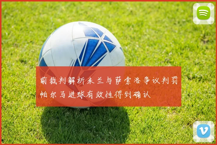 前裁判解析米兰与萨索洛争议判罚帕尔马进球有效性得到确认