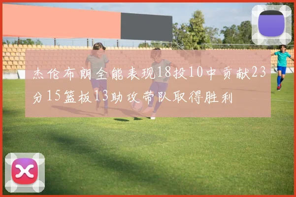杰伦布朗全能表现18投10中贡献23分15篮板13助攻带队取得胜利