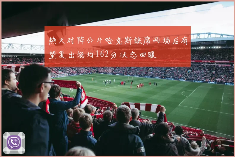 热火对阵公牛哈克斯缺席两场后有望复出场均162分状态回暖