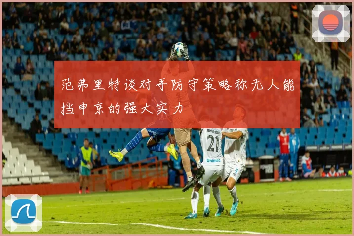 范弗里特谈对手防守策略称无人能挡申京的强大实力