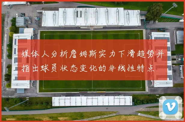 媒体人分析詹姆斯实力下滑趋势并指出球员状态变化的非线性特点