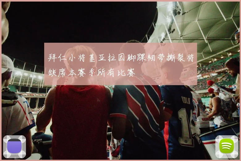 拜仁小将基亚拉因脚踝韧带撕裂将缺席本赛季所有比赛