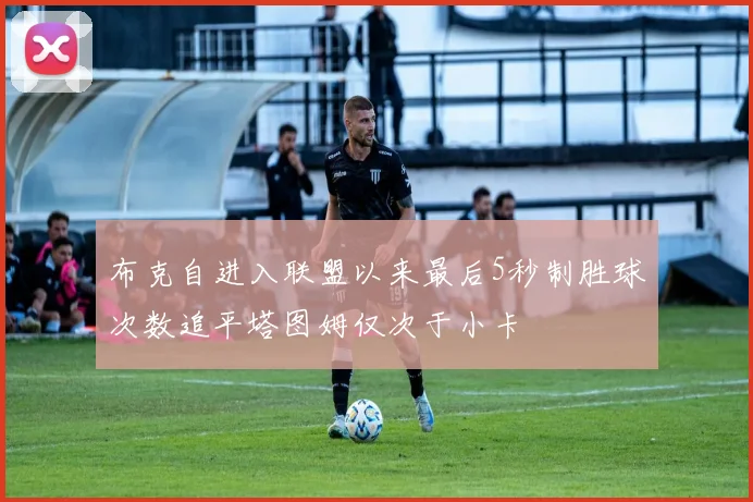 布克自进入联盟以来最后5秒制胜球次数追平塔图姆仅次于小卡