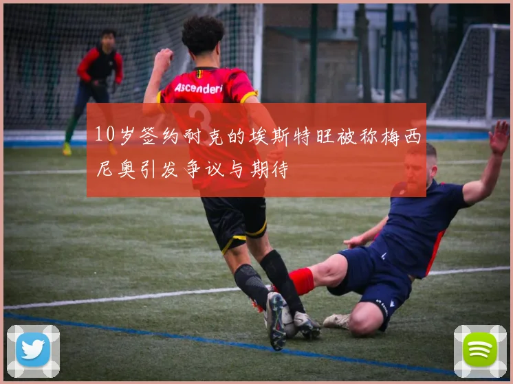 10岁签约耐克的埃斯特旺被称梅西尼奥引发争议与期待