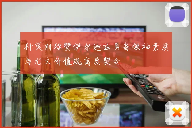科莫利称赞伊尔迪兹具备领袖素质与尤文价值观高度契合