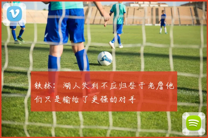 铁林：湖人失利不应归咎于老詹他们只是输给了更强的对手