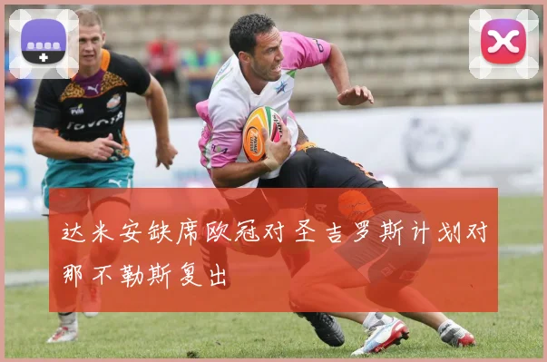 达米安缺席欧冠对圣吉罗斯计划对那不勒斯复出