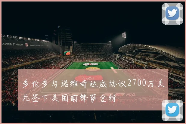 多伦多与诺维奇达成协议2700万美元签下美国前锋萨金特