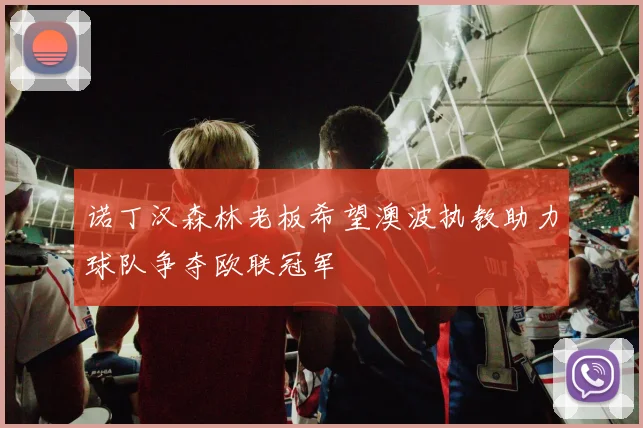 诺丁汉森林老板希望澳波执教助力球队争夺欧联冠军
