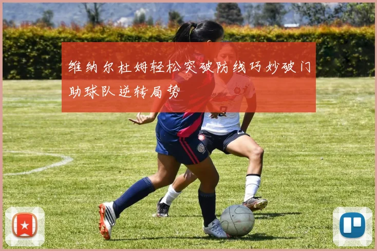 维纳尔杜姆轻松突破防线巧妙破门助球队逆转局势