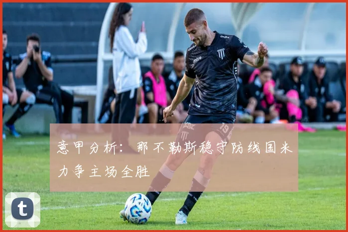 意甲分析：那不勒斯稳守防线国米力争主场全胜
