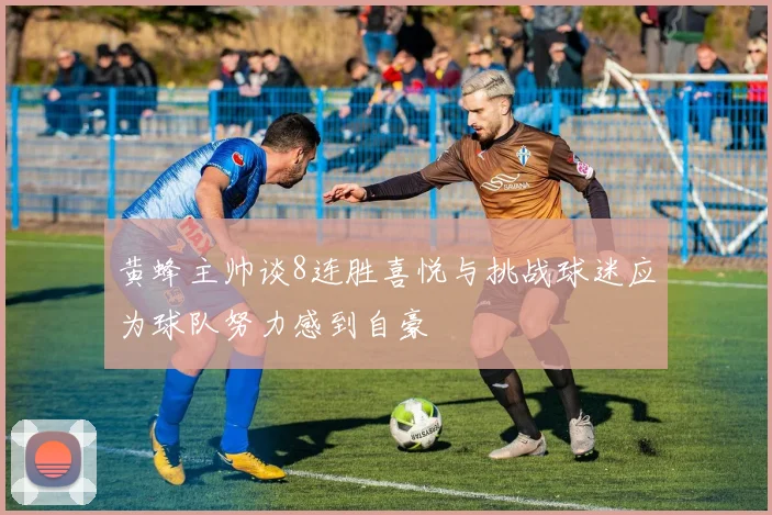 黄蜂主帅谈8连胜喜悦与挑战球迷应为球队努力感到自豪