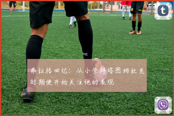 弗拉格回忆：从小崇拜塔图姆杜克时期便开始关注他的表现