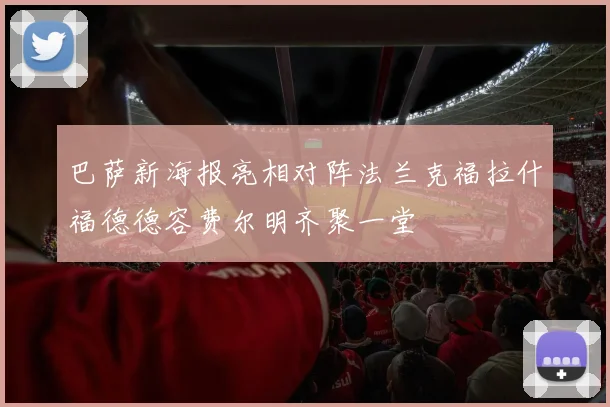 巴萨新海报亮相对阵法兰克福拉什福德德容费尔明齐聚一堂