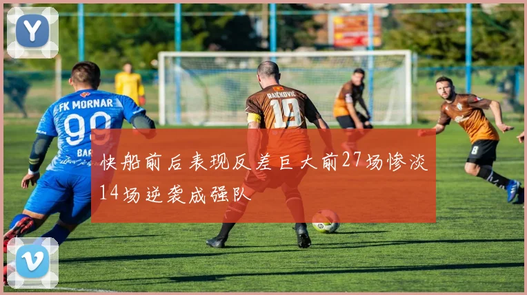 快船前后表现反差巨大前27场惨淡14场逆袭成强队